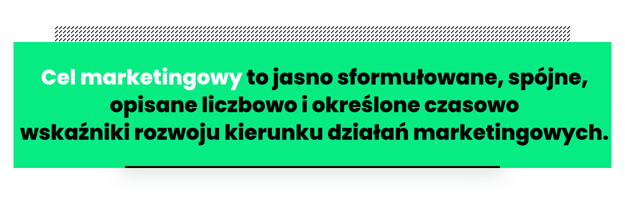 Cel marketingowy to jasno sformułowane, spójne, opisane liczbowo i określone czasowo wskaźniki rozwoju kierunku działań marketingowych.