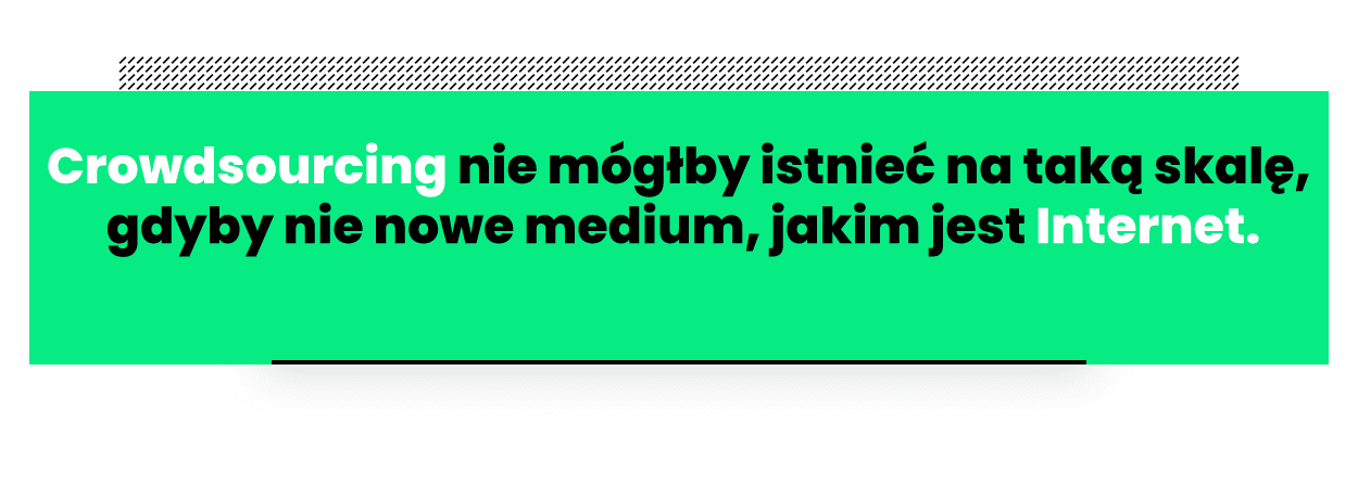 Cytat: crowdsourcing nie mógłby istnieć na tak szeroką skalę bez Internetu.