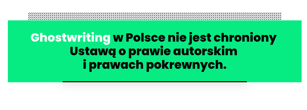 Ghostwriting w Polsce nie jest chroniony Ustawą o prawie autorskim i prawach pokrewnych.