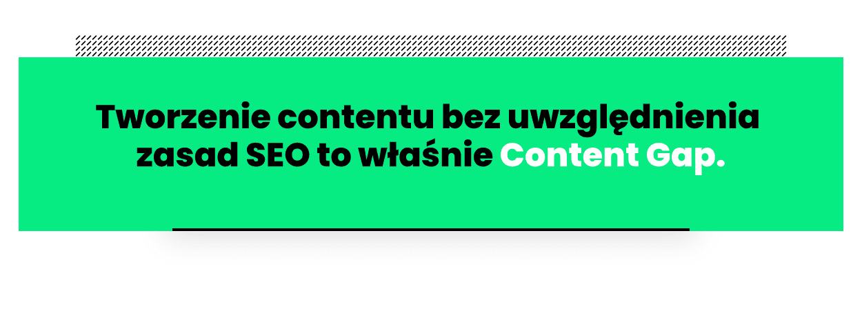 Cytat: content gap to tworzenie contentu bez uwzględnienia zasad SEO