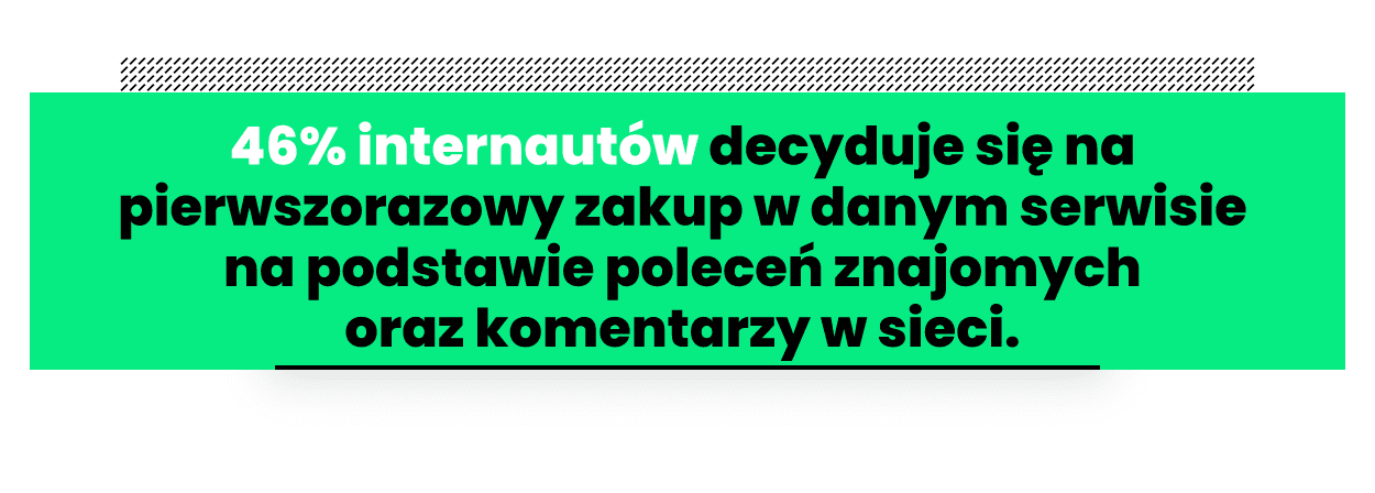 Cytat: 46% internautów decyduje się na pierwszorazowy zakup w danym serwisie na podstawie poleceń znajomych oraz komentarzy w sieci 